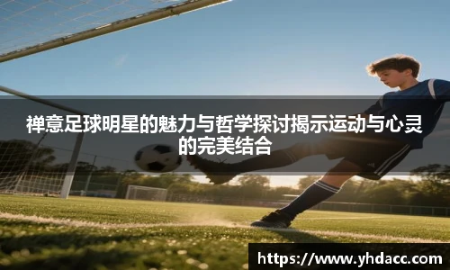 禅意足球明星的魅力与哲学探讨揭示运动与心灵的完美结合